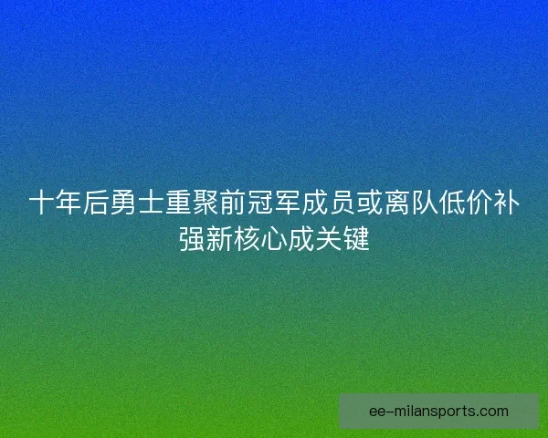 十年后勇士重聚前冠军成员或离队低价补强新核心成关键