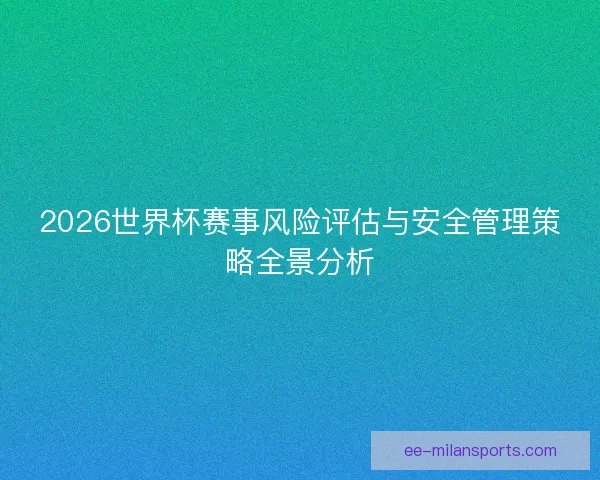 2026世界杯赛事风险评估与安全管理策略全景分析